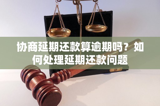 协商延期还款算逾期吗？如何处理延期还款问题