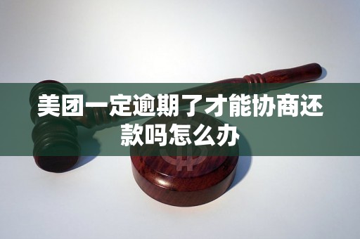 美团一定逾期了才能协商还款吗怎么办