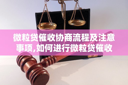 微粒贷催收协商流程及注意事项,如何进行微粒贷催收协商