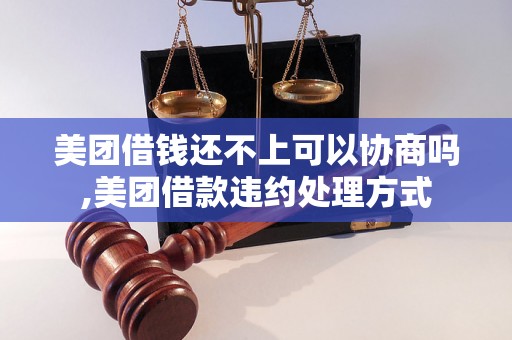 美团借钱还不上可以协商吗,美团借款违约处理方式