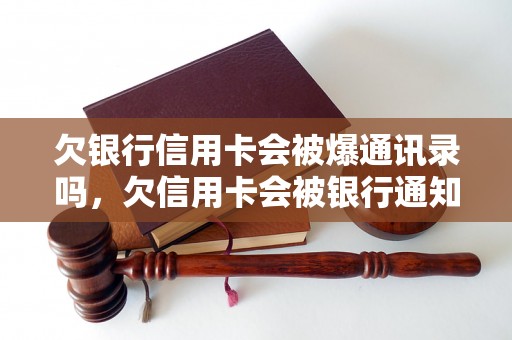 欠银行信用卡会被爆通讯录吗，欠信用卡会被银行通知联系人吗