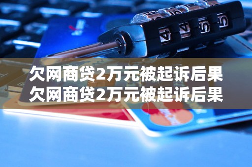 欠网商贷2万元被起诉后果欠网商贷2万元被起诉后果及应对措施