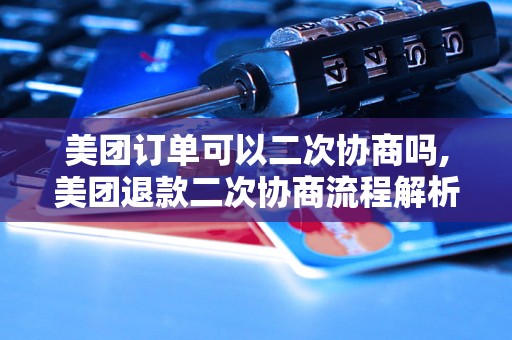 美团订单可以二次协商吗,美团退款二次协商流程解析