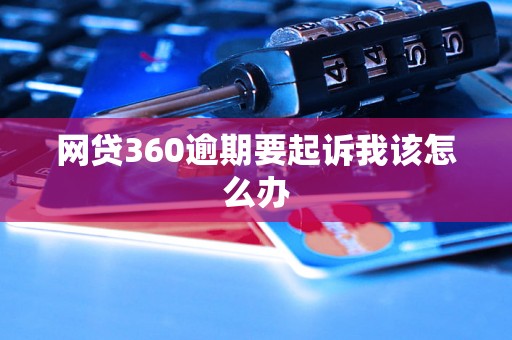 网贷360逾期要起诉我该怎么办