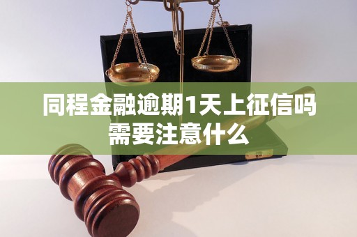 同程金融逾期1天上征信吗需要注意什么