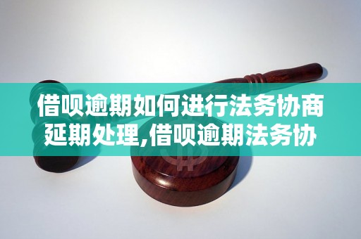 借呗逾期如何进行法务协商延期处理,借呗逾期法务协商延期详解