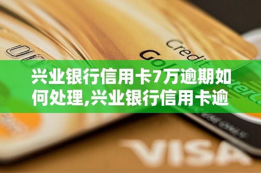 兴业银行信用卡7万逾期如何处理,兴业银行信用卡逾期还款攻略