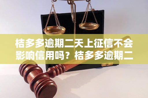 桔多多逾期二天上征信不会影响信用吗？桔多多逾期二天会被列入征信吗？