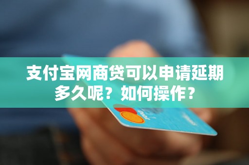 支付宝网商贷可以申请延期多久呢？如何操作？