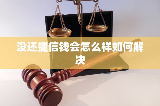 没还捷信钱会怎么样如何解决