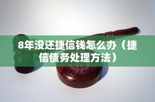 8年没还捷信钱怎么办（捷信债务处理方法）