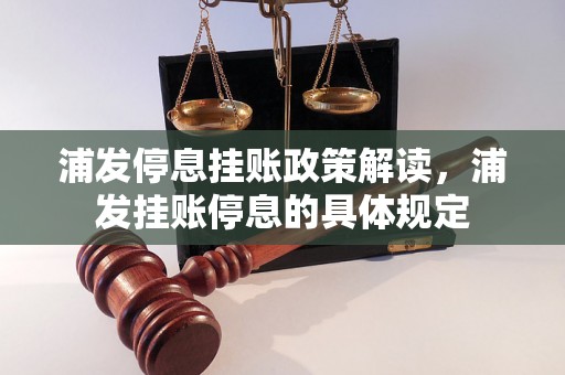 浦发停息挂账政策解读，浦发挂账停息的具体规定