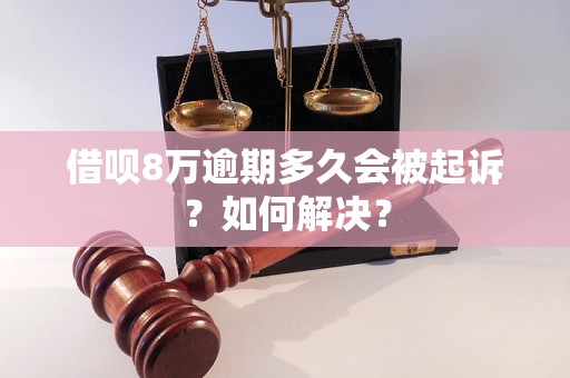 借呗8万逾期多久会被起诉？如何解决？