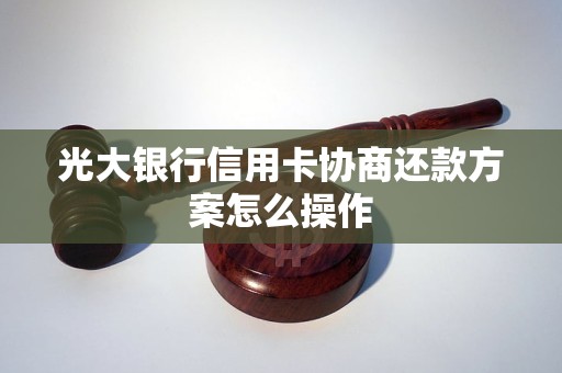 光大银行信用卡协商还款方案怎么操作