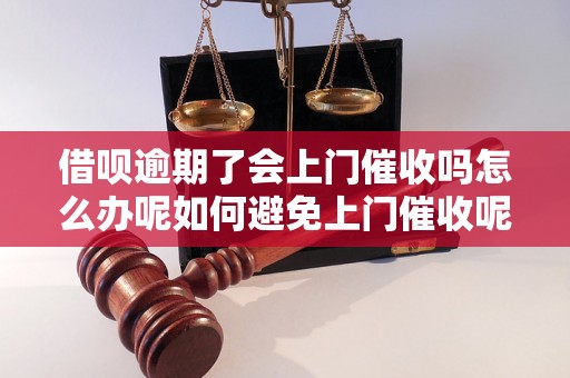 借呗逾期了会上门催收吗怎么办呢如何避免上门催收呢