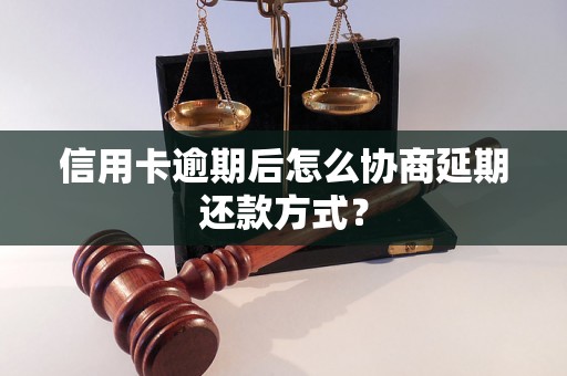 信用卡逾期后怎么协商延期还款方式？