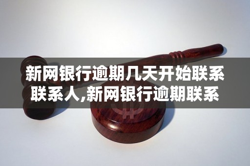 新网银行逾期几天开始联系联系人,新网银行逾期联系人的具体流程