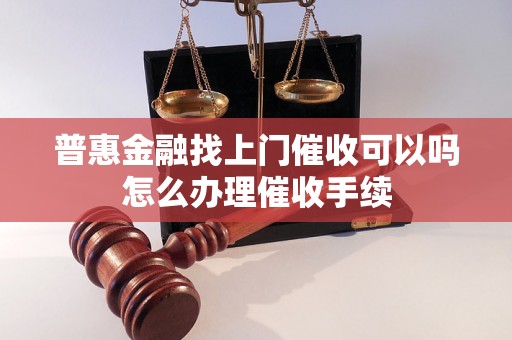 普惠金融找上门催收可以吗怎么办理催收手续