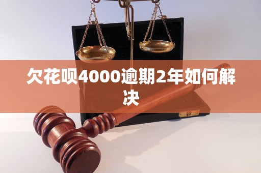 欠花呗4000逾期2年如何解决