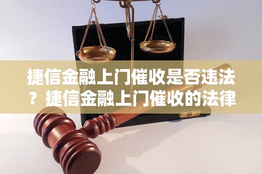 捷信金融上门催收是否违法？捷信金融上门催收的法律规定是什么？