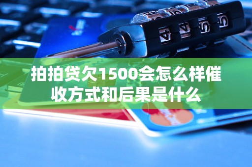 拍拍贷欠1500会怎么样催收方式和后果是什么