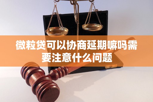 微粒贷可以协商延期嘛吗需要注意什么问题