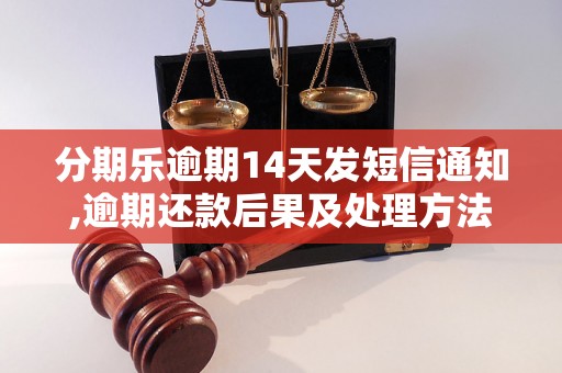 分期乐逾期14天发短信通知,逾期还款后果及处理方法