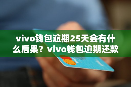 vivo钱包逾期25天会有什么后果？vivo钱包逾期还款会有什么处罚？