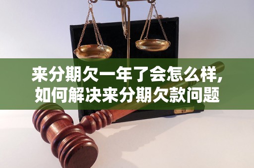 来分期欠一年了会怎么样,如何解决来分期欠款问题