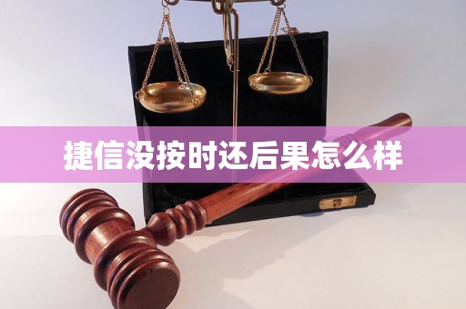 捷信没按时还后果怎么样