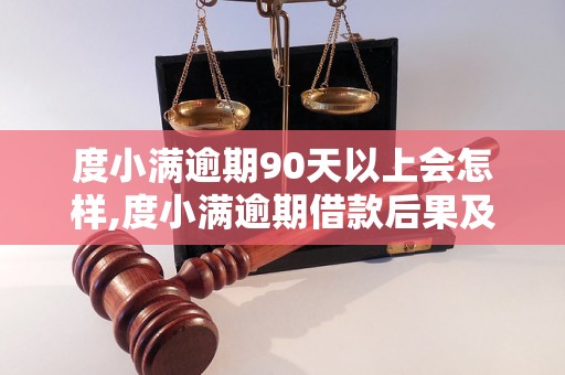 度小满逾期90天以上会怎样,度小满逾期借款后果及处理办法