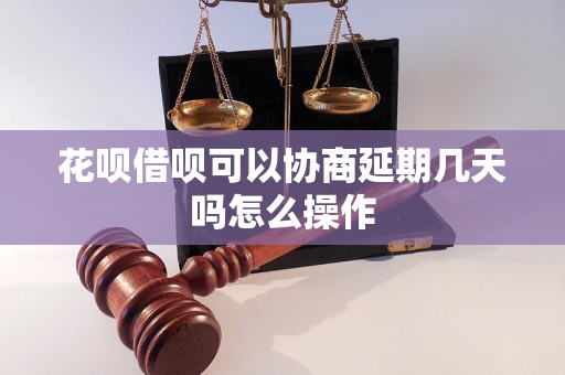 花呗借呗可以协商延期几天吗怎么操作