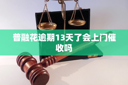 普融花逾期13天了会上门催收吗