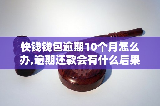 快钱钱包逾期10个月怎么办,逾期还款会有什么后果