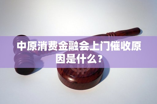 中原消费金融会上门催收原因是什么？