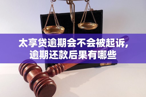 太享贷逾期会不会被起诉,逾期还款后果有哪些