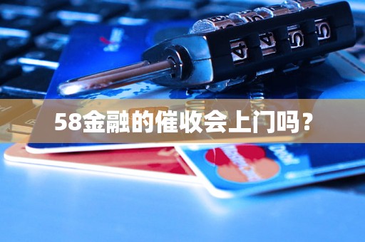 58金融的催收会上门吗？