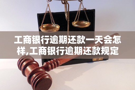 工商银行逾期还款一天会怎样,工商银行逾期还款规定解析