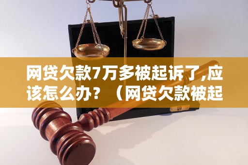 网贷欠款7万多被起诉了,应该怎么办？（网贷欠款被起诉后的处理方法）