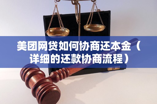 美团网贷如何协商还本金（详细的还款协商流程）