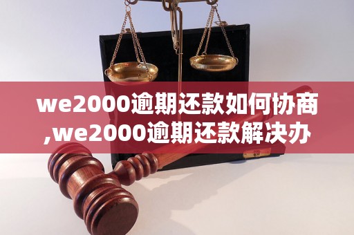 we2000逾期还款如何协商,we2000逾期还款解决办法