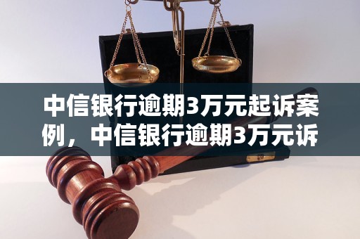 中信银行逾期3万元起诉案例，中信银行逾期3万元诉讼流程解析