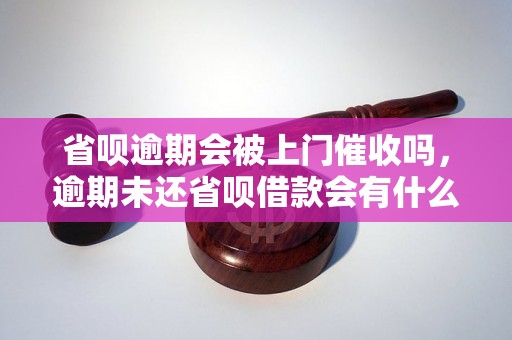 省呗逾期会被上门催收吗，逾期未还省呗借款会有什么后果