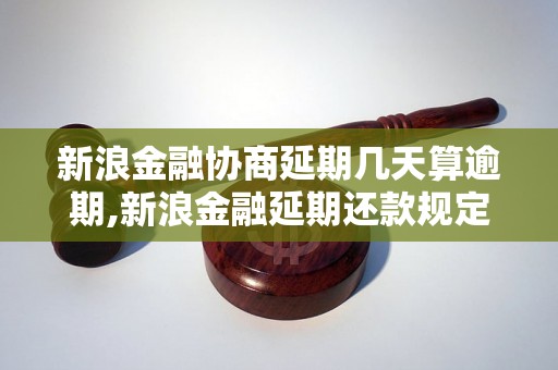 新浪金融协商延期几天算逾期,新浪金融延期还款规定详解