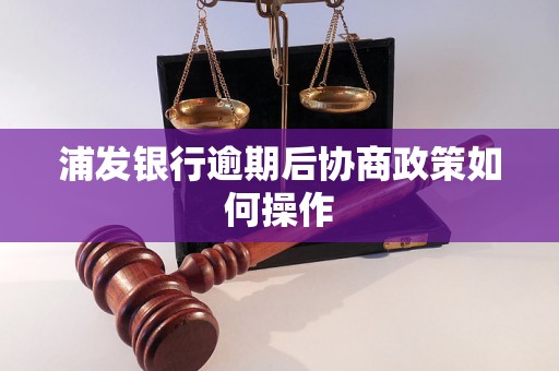 浦发银行逾期后协商政策如何操作