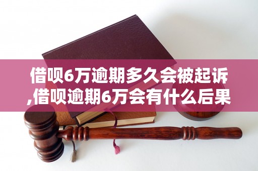 借呗6万逾期多久会被起诉,借呗逾期6万会有什么后果