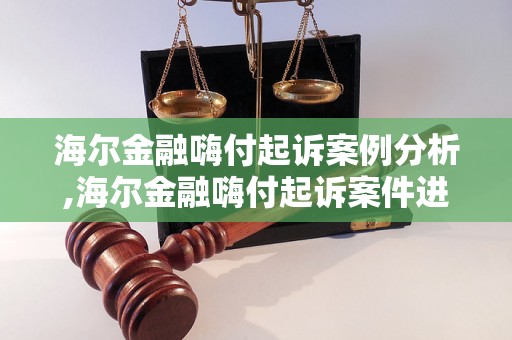 海尔金融嗨付起诉案例分析,海尔金融嗨付起诉案件进展