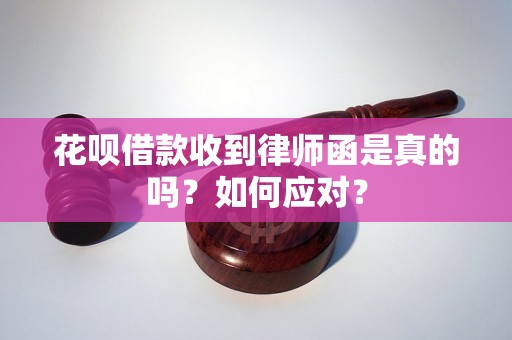 花呗借款收到律师函是真的吗？如何应对？