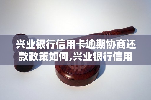 兴业银行信用卡逾期协商还款政策如何,兴业银行信用卡逾期还款怎么办