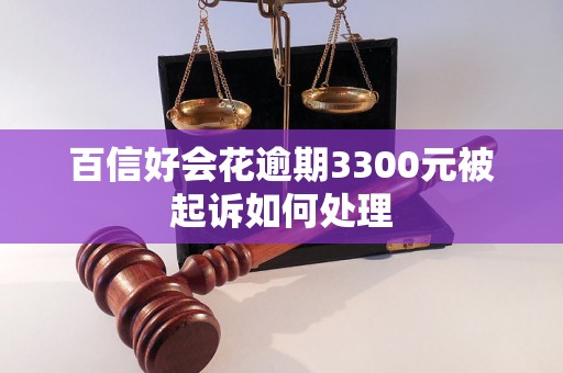 百信好会花逾期3300元被起诉如何处理